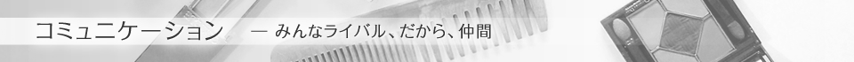 コミュニケーション入―みんなライバル、だから、仲間