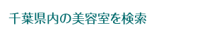 千葉県内の美容室を検索